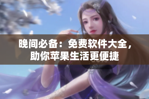 晚間必備：免費(fèi)軟件大全，助你蘋果生活更便捷