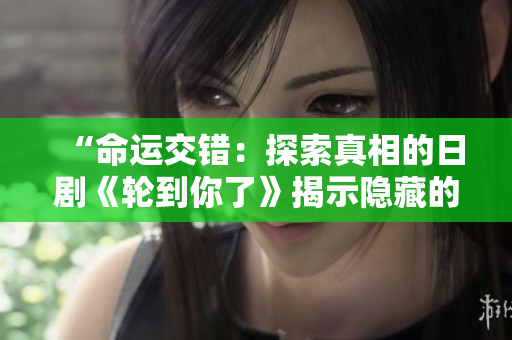 “命運(yùn)交錯(cuò)：探索真相的日劇《輪到你了》揭示隱藏的秘密”