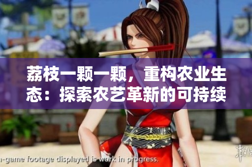 荔枝一顆一顆，重構(gòu)農(nóng)業(yè)生態(tài)：探索農(nóng)藝革新的可持續(xù)之路