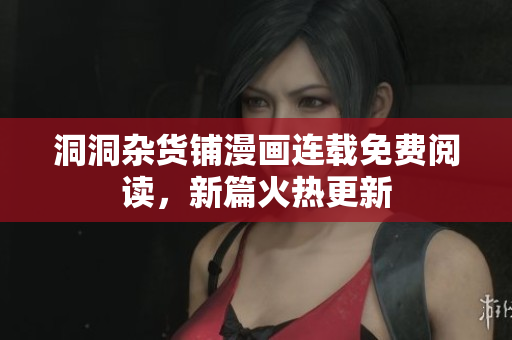 洞洞雜貨鋪漫畫(huà)連載免費(fèi)閱讀，新篇火熱更新