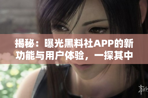 揭秘：曝光黑料社APP的新功能與用戶體驗，一探其中的驚人秘密！