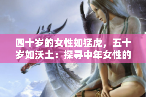 四十歲的女性如猛虎，五十歲如沃土：探尋中年女性的生命新境界