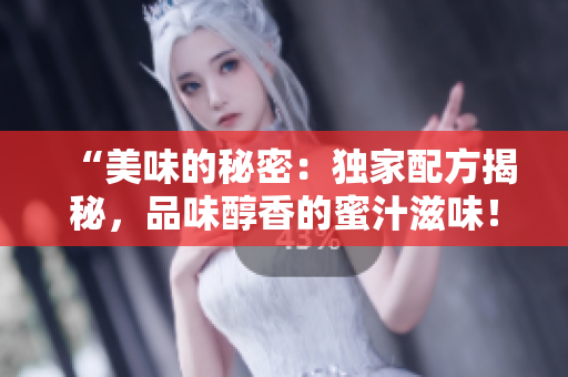 “美味的秘密：獨家配方揭秘，品味醇香的蜜汁滋味！”