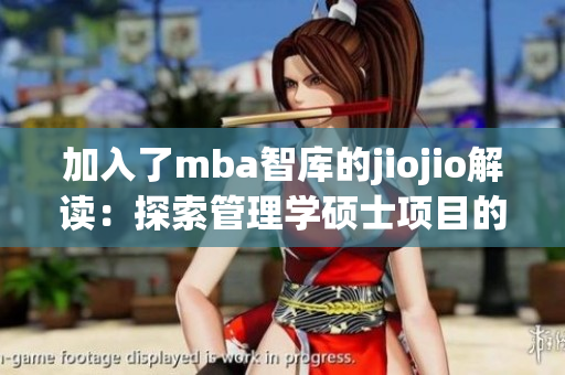 加入了mba智庫的jiojio解讀：探索管理學(xué)碩士項(xiàng)目的全新視角