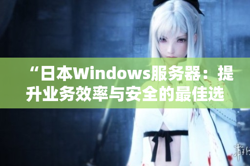 “日本W(wǎng)indows服務(wù)器：提升業(yè)務(wù)效率與安全的最佳選擇”