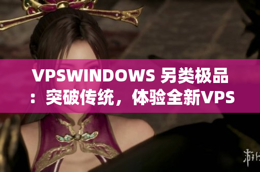 VPSWINDOWS 另類極品：突破傳統(tǒng)，體驗(yàn)全新VPS系統(tǒng)