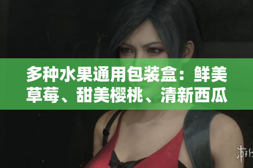 多種水果通用包裝盒：鮮美草莓、甜美櫻桃、清新西瓜、香甜榴蓮
