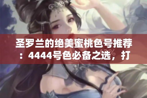 圣羅蘭的絕美蜜桃色號(hào)推薦：4444號(hào)色必備之選，打造你的完美夏日妝容