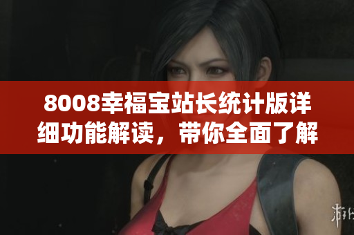 8008幸福寶站長(zhǎng)統(tǒng)計(jì)版詳細(xì)功能解讀，帶你全面了解站長(zhǎng)必備工具