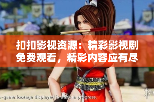 扣扣影視資源：精彩影視劇免費(fèi)觀看，精彩內(nèi)容應(yīng)有盡有