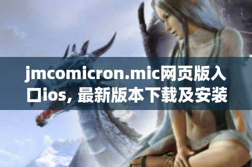 jmcomicron.mic網頁版入口ios, 最新版本下載及安裝指南