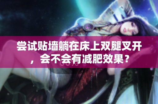嘗試貼墻躺在床上雙腿叉開，會不會有減肥效果？
