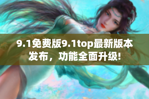 9.1免費版9.1top最新版本發(fā)布，功能全面升級!