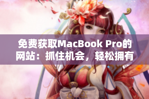 免費獲取MacBook Pro的網(wǎng)站：抓住機會，輕松擁有高端筆記本電腦！
