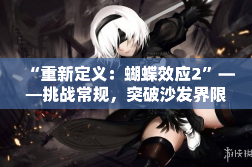 “重新定義：蝴蝶效應(yīng)2”——挑戰(zhàn)常規(guī)，突破沙發(fā)界限