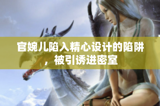 官婉兒陷入精心設(shè)計(jì)的陷阱，被引誘進(jìn)密室