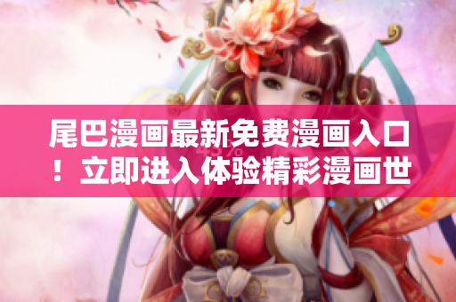 尾巴漫畫最新免費漫畫入口！立即進入體驗精彩漫畫世界！