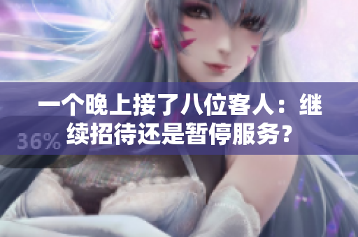 一個晚上接了八位客人：繼續(xù)招待還是暫停服務(wù)？