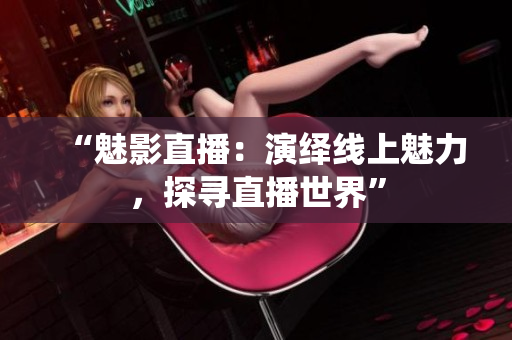 “魅影直播：演繹線上魅力，探尋直播世界”