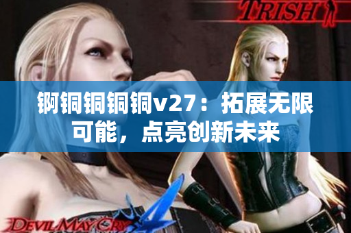 錒銅銅銅銅v27：拓展無(wú)限可能，點(diǎn)亮創(chuàng)新未來(lái)
