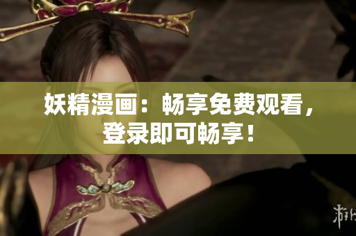 妖精漫畫：暢享免費觀看，登錄即可暢享！