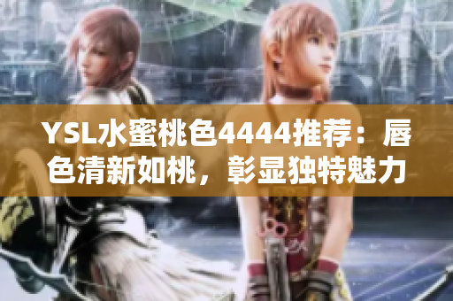 YSL水蜜桃色4444推薦：唇色清新如桃，彰顯獨(dú)特魅力