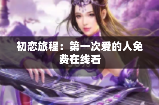初戀旅程：第一次愛的人免費在線看
