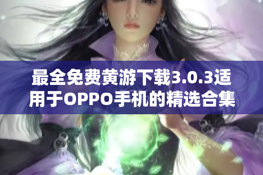 最全免費(fèi)黃游下載3.0.3適用于OPPO手機(jī)的精選合集！