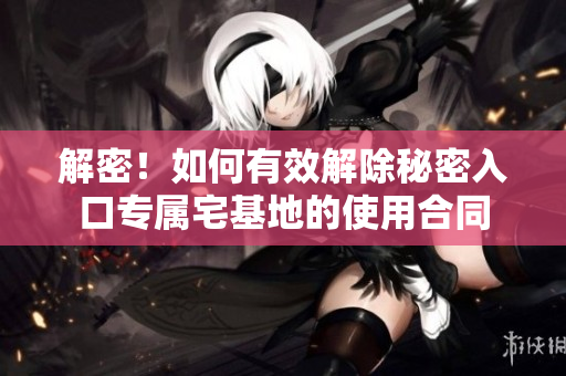 解密！如何有效解除秘密入口專屬宅基地的使用合同