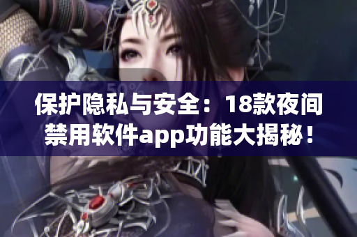 保護(hù)隱私與安全：18款夜間禁用軟件app功能大揭秘！