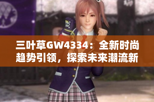 三葉草GW4334：全新時尚趨勢引領(lǐng)，探索未來潮流新風向