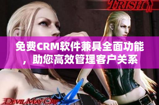 免費CRM軟件兼具全面功能，助您高效管理客戶關(guān)系