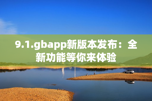 9.1.gbapp新版本發(fā)布：全新功能等你來體驗