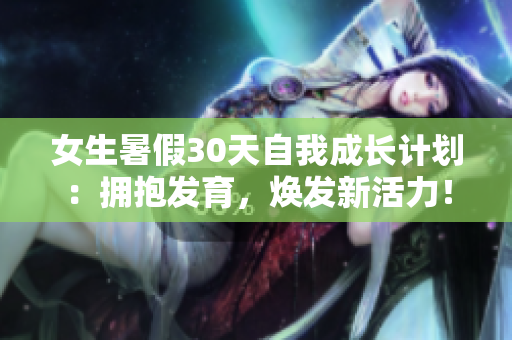 女生暑假30天自我成長計劃：擁抱發(fā)育，煥發(fā)新活力！