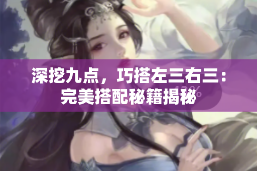 深挖九點(diǎn)，巧搭左三右三：完美搭配秘籍揭秘