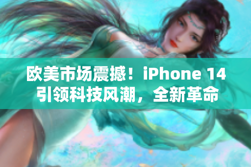 歐美市場震撼！iPhone 14 引領(lǐng)科技風潮，全新革命性特性揭秘