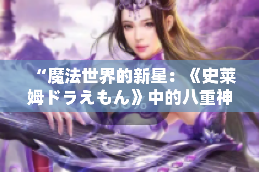 “魔法世界的新星：《史萊姆ドラえもん》中的八重神子”
