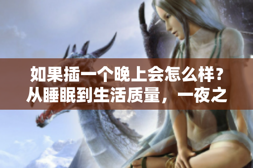 如果插一個晚上會怎么樣？從睡眠到生活質(zhì)量，一夜之間的變化揭示了什么？
