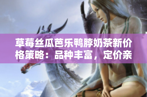 草莓絲瓜芭樂鴨脖奶茶新價格策略：品種豐富，定價親民，滿足消費需求