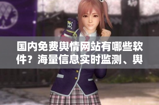 國內(nèi)免費輿情網(wǎng)站有哪些軟件？海量信息實時監(jiān)測、輿情分析必備工具大匯總