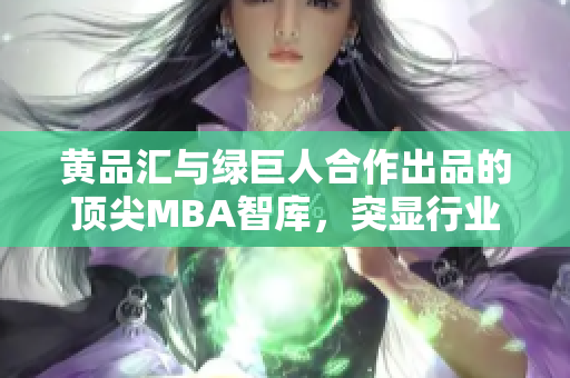 黃品匯與綠巨人合作出品的頂尖MBA智庫，突顯行業(yè)領先地位
