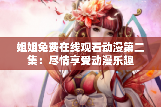姐姐免費在線觀看動漫第二集：盡情享受動漫樂趣