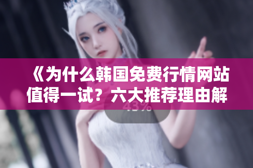 《為什么韓國免費(fèi)行情網(wǎng)站值得一試？六大推薦理由解析》