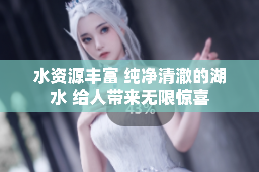 水資源豐富 純凈清澈的湖水 給人帶來無限驚喜