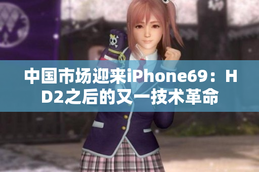 中國市場(chǎng)迎來iPhone69：HD2之后的又一技術(shù)革命