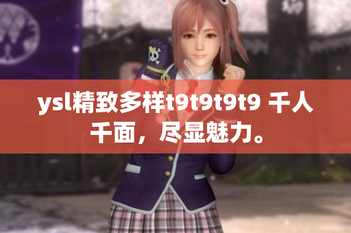 ysl精致多樣t9t9t9t9 千人千面，盡顯魅力。
