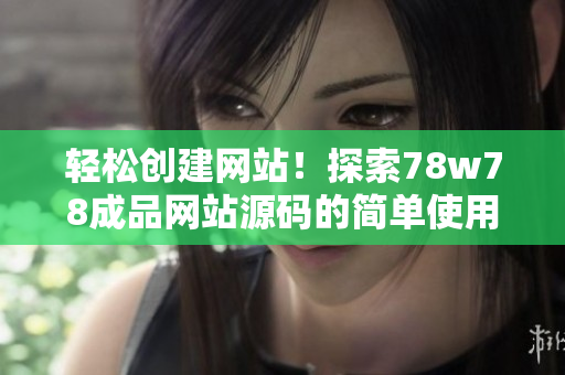 輕松創(chuàng)建網(wǎng)站！探索78w78成品網(wǎng)站源碼的簡(jiǎn)單使用指南