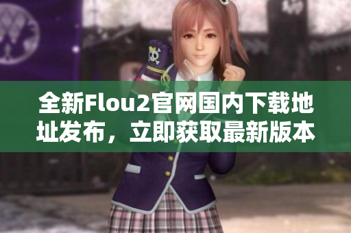 全新Flou2官網(wǎng)國(guó)內(nèi)下載地址發(fā)布，立即獲取最新版本！