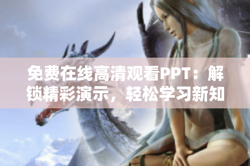 免費(fèi)在線高清觀看PPT：解鎖精彩演示，輕松學(xué)習(xí)新知識(shí)！
