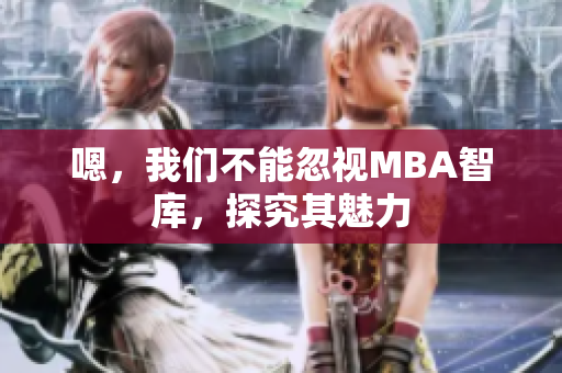 嗯，我們不能忽視MBA智庫，探究其魅力